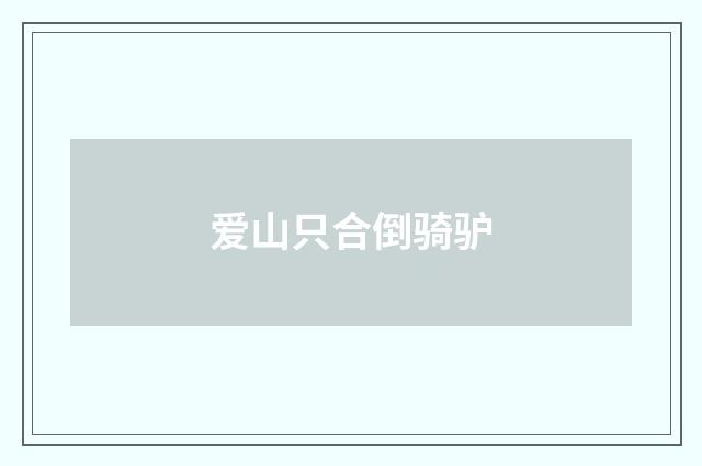 爱山只合倒骑驴