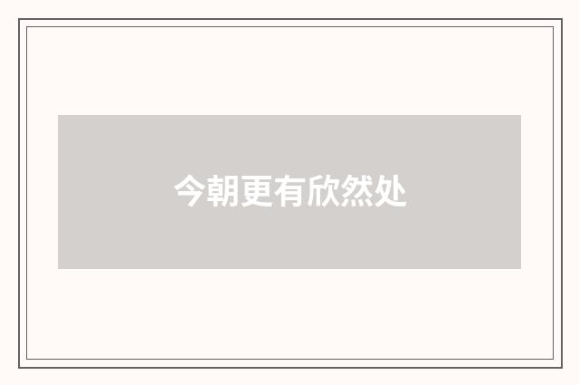 今朝更有欣然处