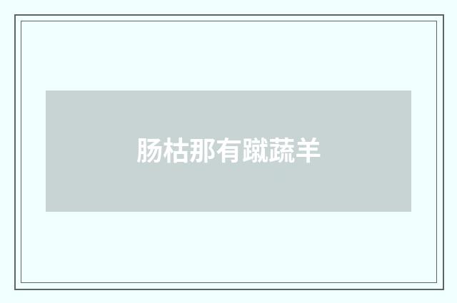 肠枯那有蹴蔬羊