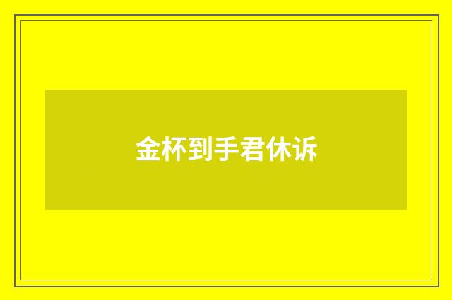 金杯到手君休诉