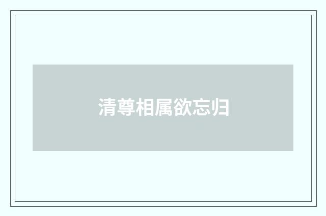 清尊相属欲忘归