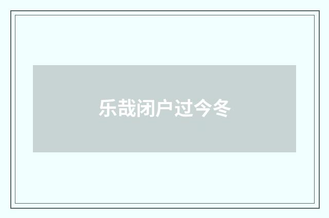 乐哉闭户过今冬