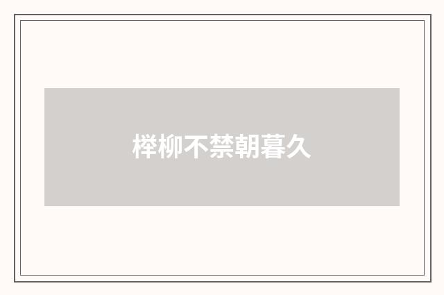 榉柳不禁朝暮久