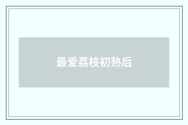 最爱荔枝初熟后