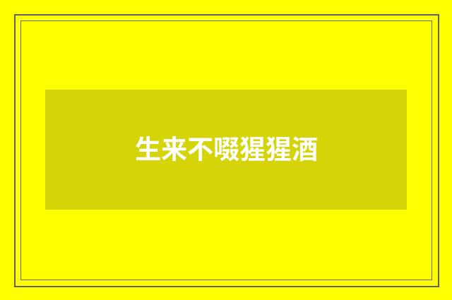 生来不啜猩猩酒