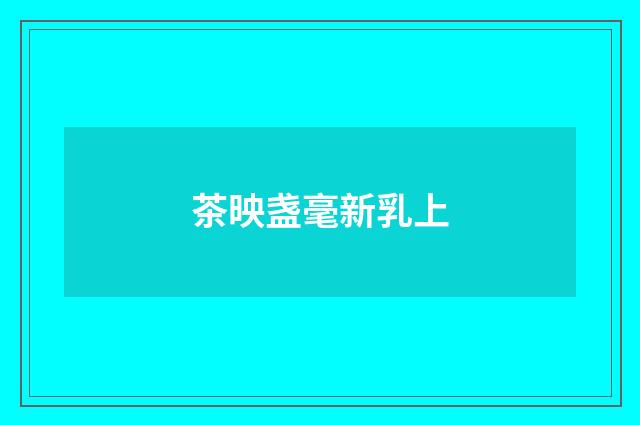 茶映盏毫新乳上