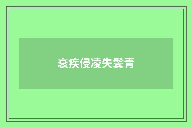 衰疾侵凌失鬓青