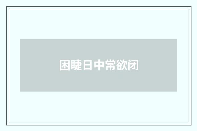 困睫日中常欲闭