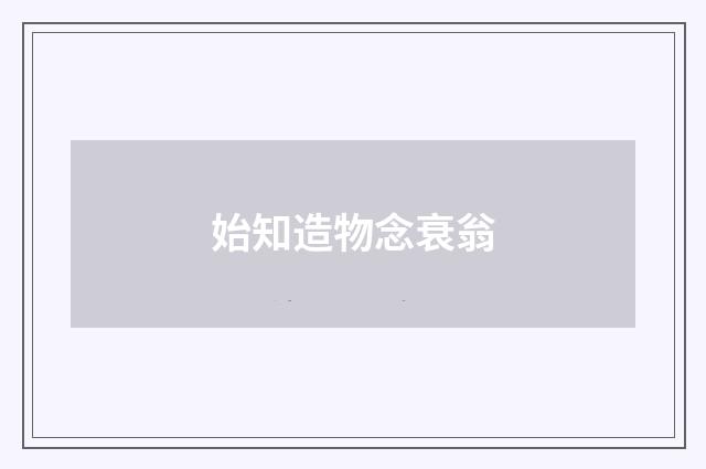 始知造物念衰翁