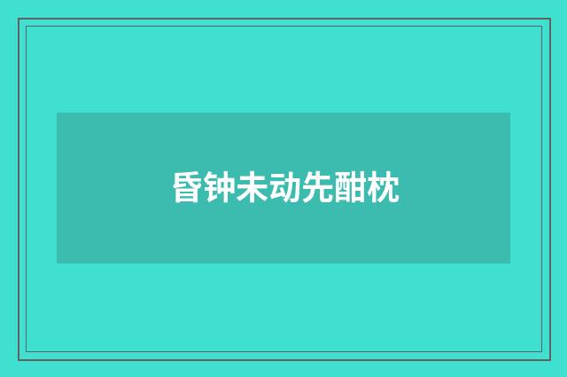 昏钟未动先酣枕