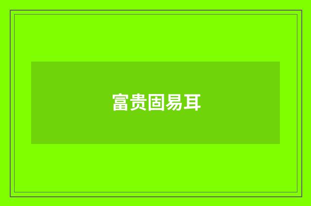 富贵固易耳