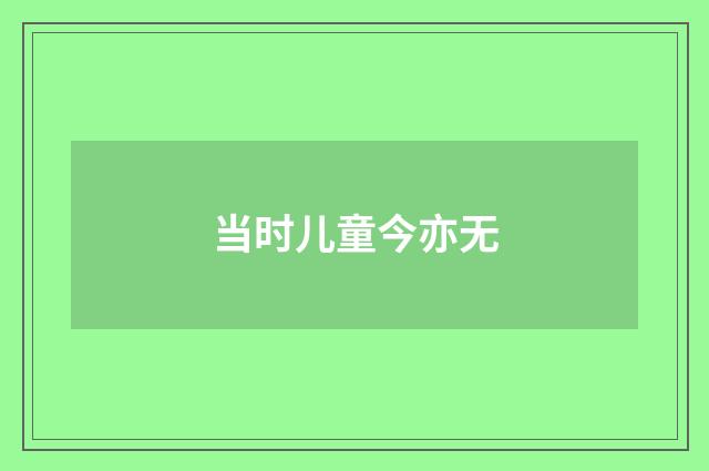 当时儿童今亦无