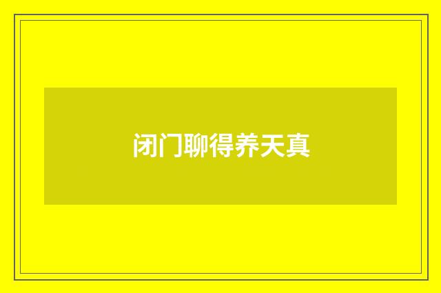 闭门聊得养天真