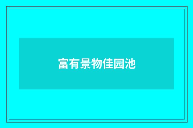 富有景物佳园池