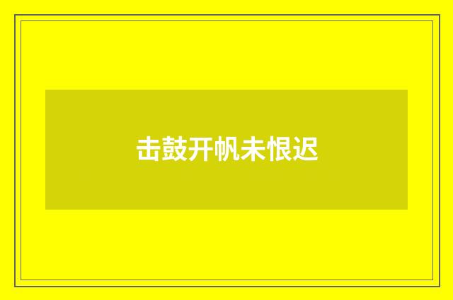 击鼓开帆未恨迟