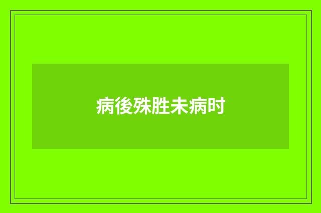 病後殊胜未病时