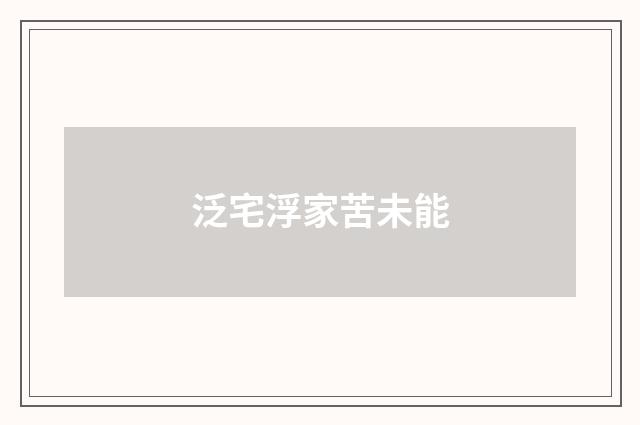 泛宅浮家苦未能