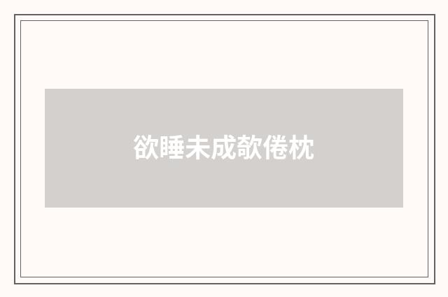 欲睡未成欹倦枕