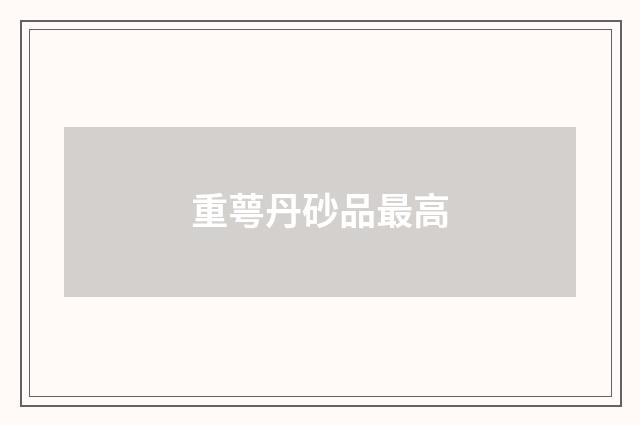 重萼丹砂品最高