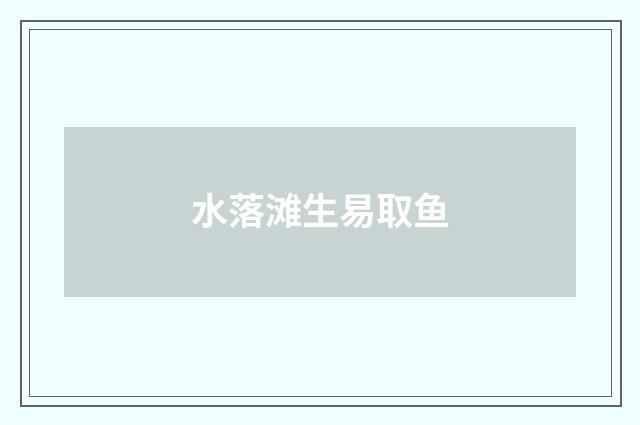 水落滩生易取鱼