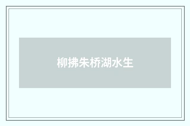 柳拂朱桥湖水生