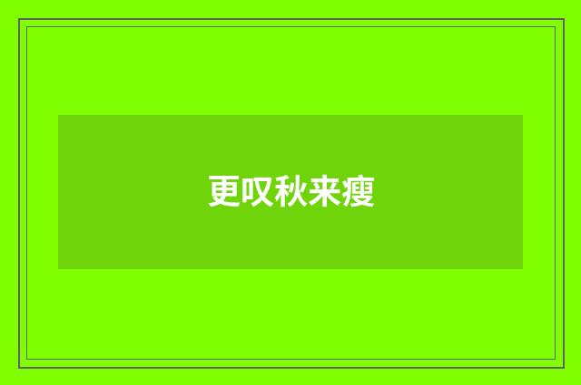 更叹秋来瘦