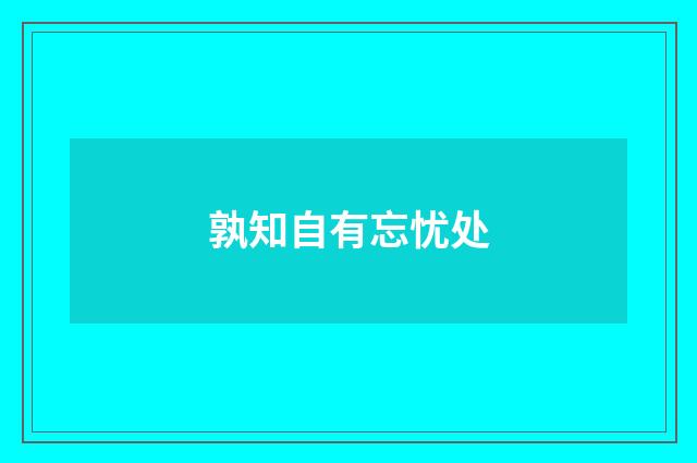 孰知自有忘忧处