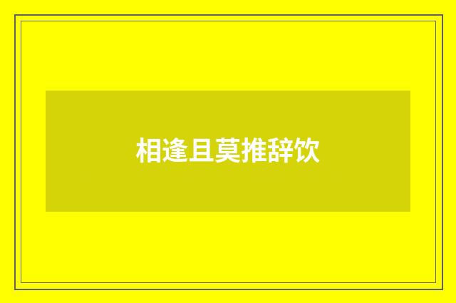 相逢且莫推辞饮