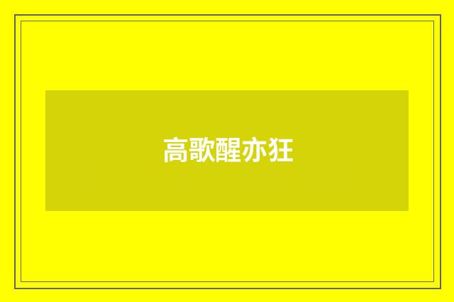 高歌醒亦狂