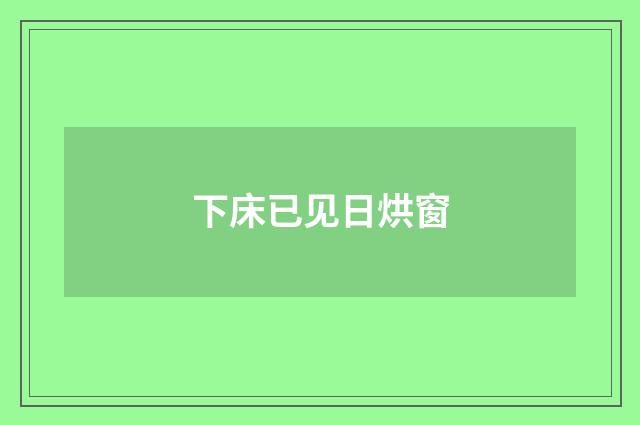 下床已见日烘窗