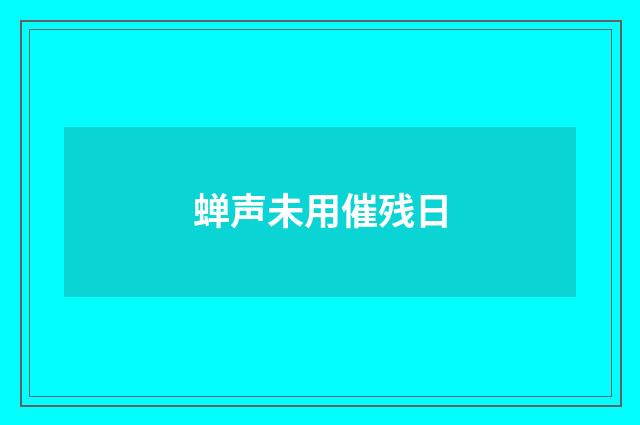 蝉声未用催残日