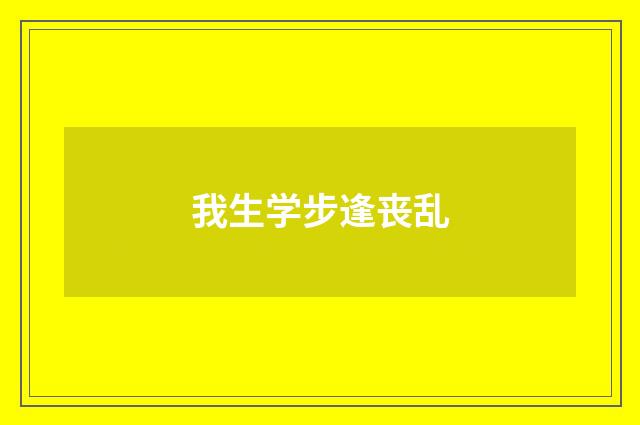 我生学步逢丧乱