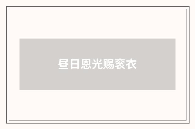 昼日恩光赐衮衣