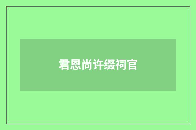 君恩尚许缀祠官