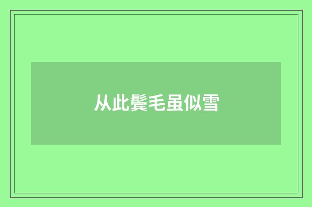 从此鬓毛虽似雪
