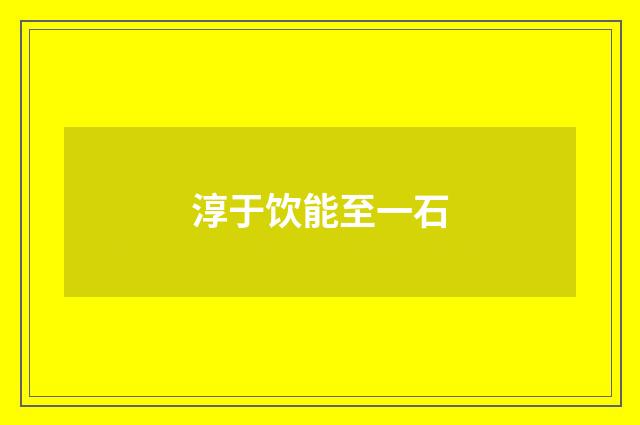 淳于饮能至一石