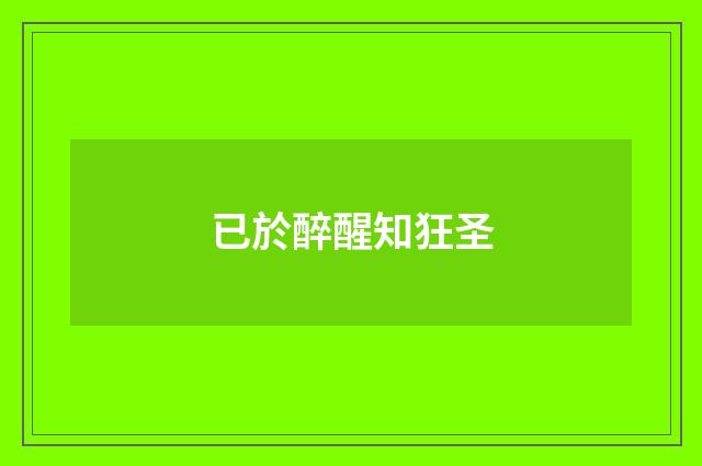 已於醉醒知狂圣