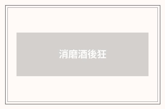 消磨酒後狂