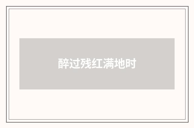 醉过残红满地时