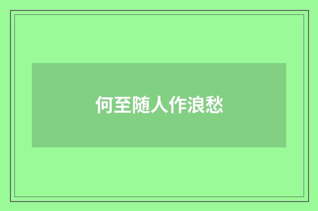 何至随人作浪愁