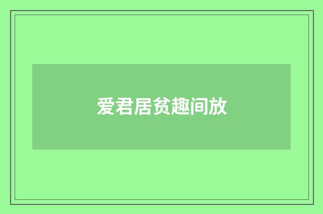爱君居贫趣间放