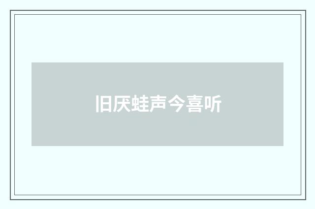 旧厌蛙声今喜听