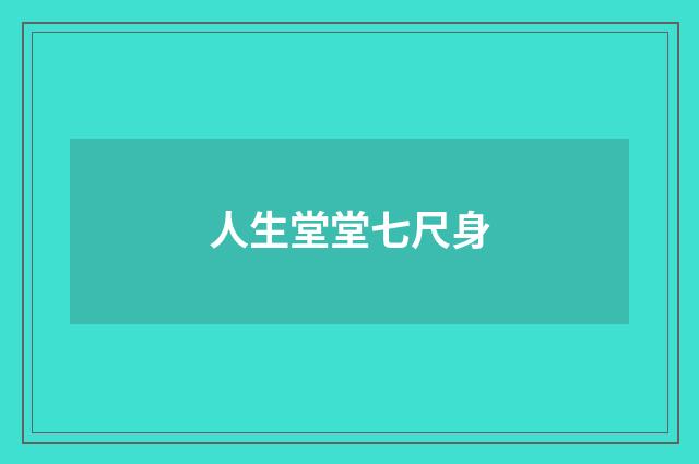 人生堂堂七尺身