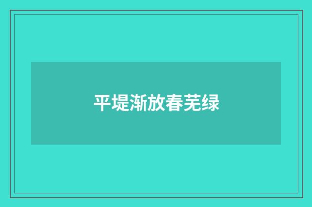 平堤渐放春芜绿