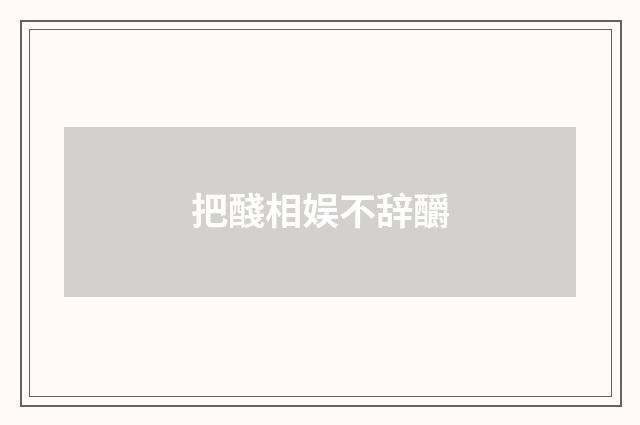 把醆相娱不辞釂