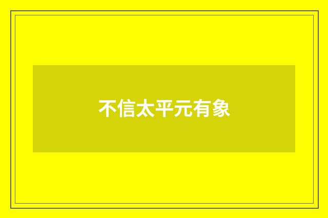 不信太平元有象