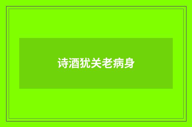 诗酒犹关老病身