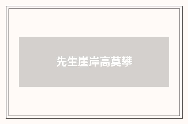 先生崖岸高莫攀