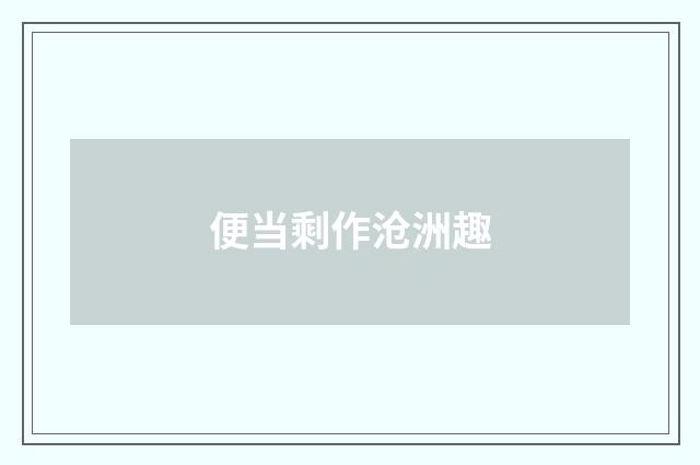 便当剩作沧洲趣