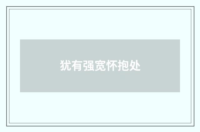 犹有强宽怀抱处